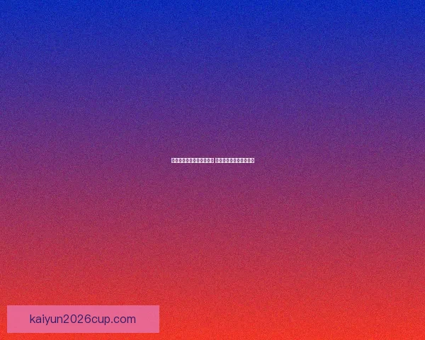 开云体育登录平台全面解析 助您畅享体育娱乐新体验 开云体育登录平台全面解析 助您畅享体育娱乐新体验