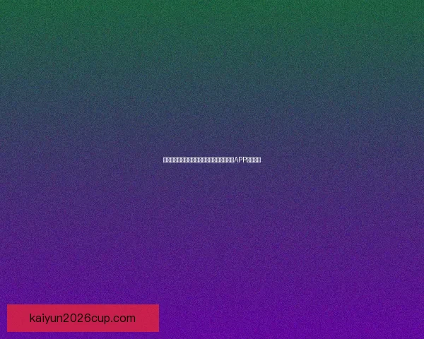 世界杯精彩赛事尽在掌握,一键下载官方竞猜APP轻松参与 世界杯精彩赛事尽在掌握,一键下载官方竞猜APP轻松参与