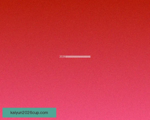 2026世界杯赛程预测与各大热门球队夺冠前景解析 2026世界杯赛程预测与各大热门球队夺冠前景解析