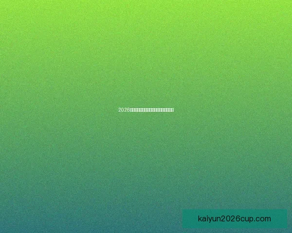 2026世界杯夺冠热门球队深度分析与赛程前瞻