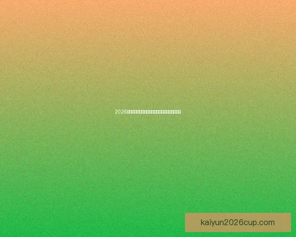 2026世界杯夺冠热门球队实力分析与赛程前瞻全面解读 2026世界杯夺冠热门球队实力分析与赛程前瞻全面解读